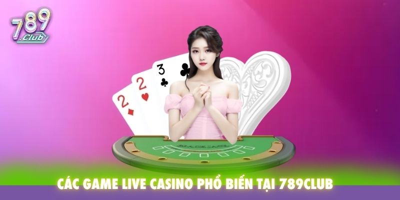 Các game Live Casino phổ biến tại 789Club