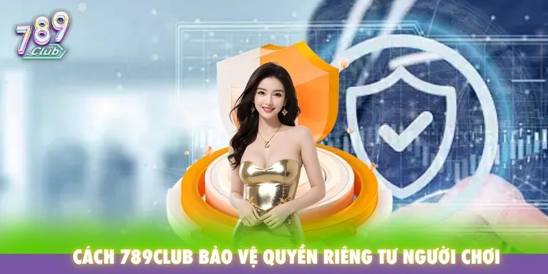 Cách 789Club bảo vệ quyền riêng tư người chơi