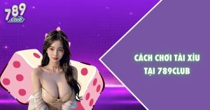 Cách chơi tài xỉu tại 789Club