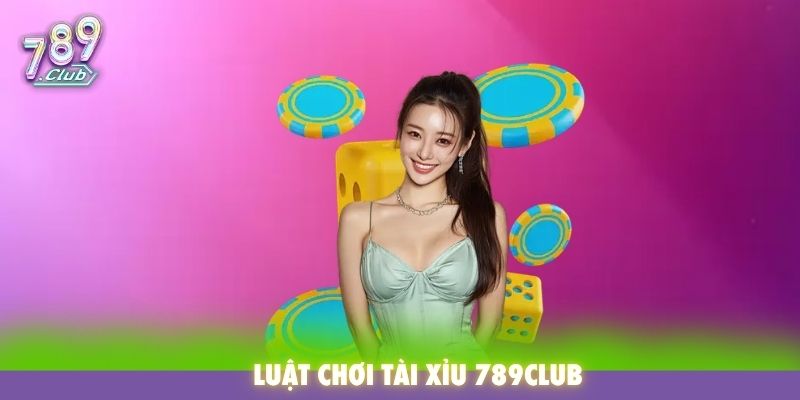 Luật chơi tài xỉu 789Club