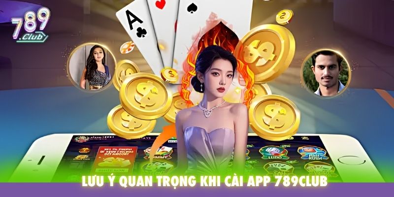 Lưu ý quan trọng khi cài app 789Club