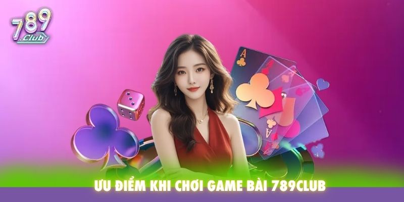 Ưu điểm khi chơi game bài tại 789Club