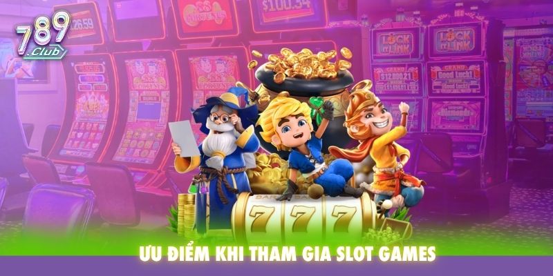Ưu điểm khi tham gia Slot Games