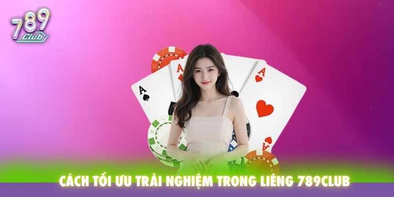 Cách tối ưu trải nghiệm trong Liêng 789Club