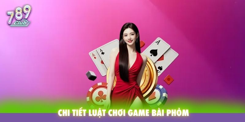 Chi tiết luật chơi game bài Phỏm